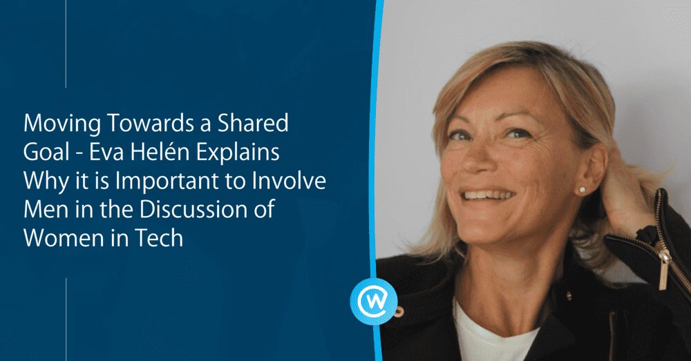 Moving Towards a Shared Goal, Eva Helén Explains Why it is Important to Involve Men in the Discussion of Women in Tech